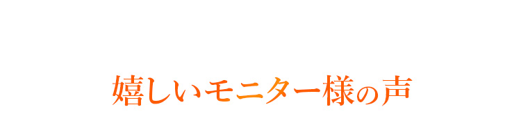 嬉しいモニター様の声