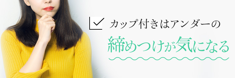 カップ付きはアンダーの締めつけが気になる
