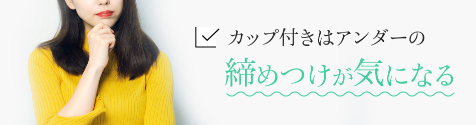カップ付きはアンダーの締めつけが気になる