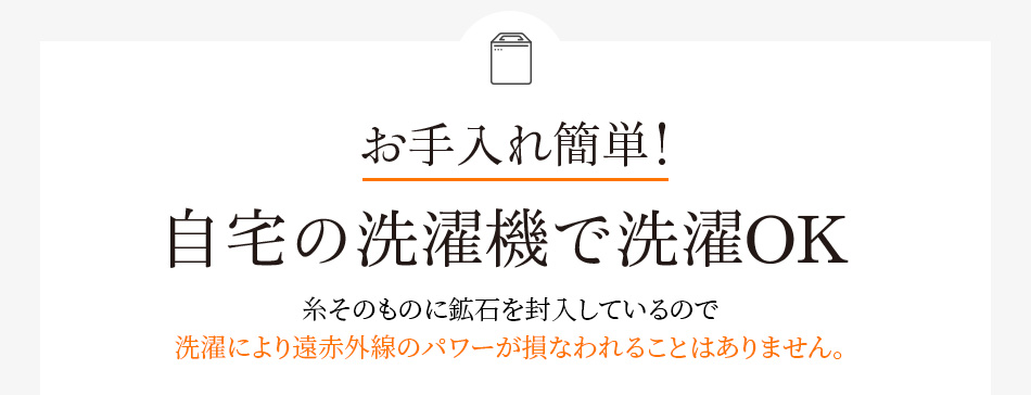 お手入れ簡単!自宅の洗濯機で洗濯OK糸そのものに鉱石を封入しているので 洗濯により遠赤外線のパワーが損なわれることはありません。