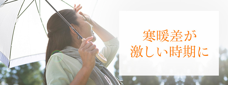 寒暖差が激しい時期に