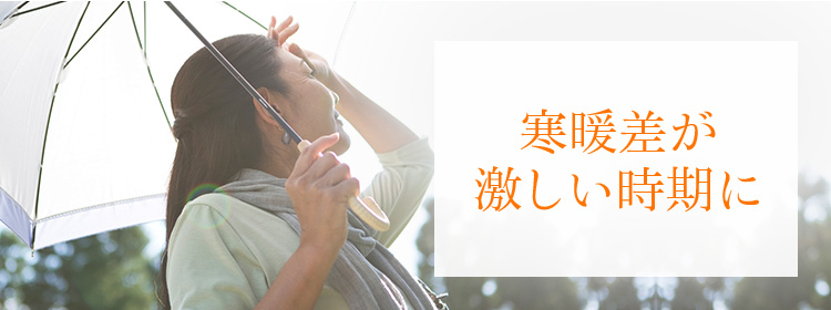 寒暖差が激しい時期に