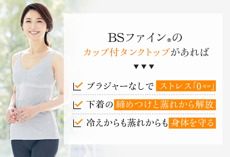 BSファイン®のカップ付タンクトップがあればブラジャーなしで  ストレス「0」下着の締めつけと蒸れから解放 冷えからも蒸れからも身体を守る