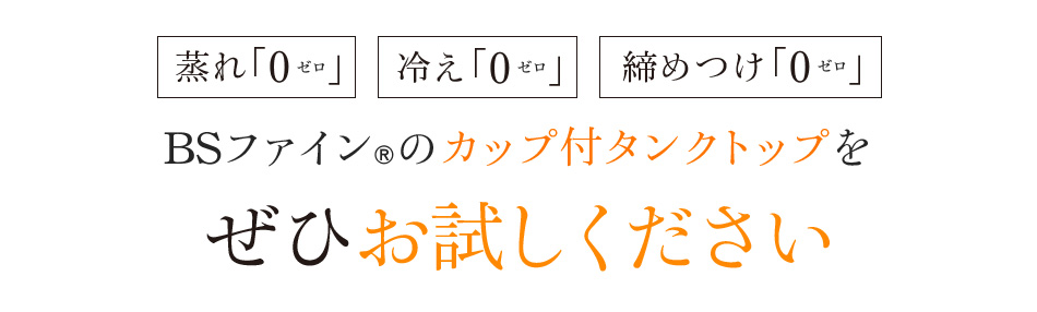 蒸れ「0」冷え「0」締めつけ「0」BSファイン®のカップ付タンクトップをぜひお試しください