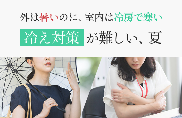 外は暑いのに、室内は冷房で寒い冷え対策が難しい、夏