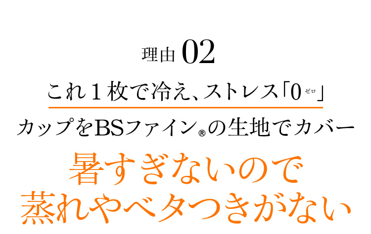 理由02 これ1枚で冷え、ストレス「0」カップをBSファイン®の生地でカバー