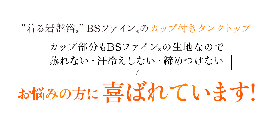 “着る岩盤浴®”BSファイン®のカップ付タンクトップ 蒸れない・汗冷えしない・締めつけない 多くの方に喜ばれています!