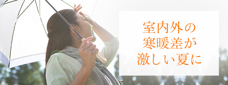 室内外の寒暖差が激しい夏に
