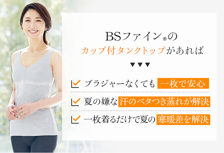 BSファイン®のカップ付タンクトップがあればブラジャーなくても 一枚で安心。夏の嫌な汗のベタつき蒸れが解決。一枚着るだけで夏の寒暖差を解決