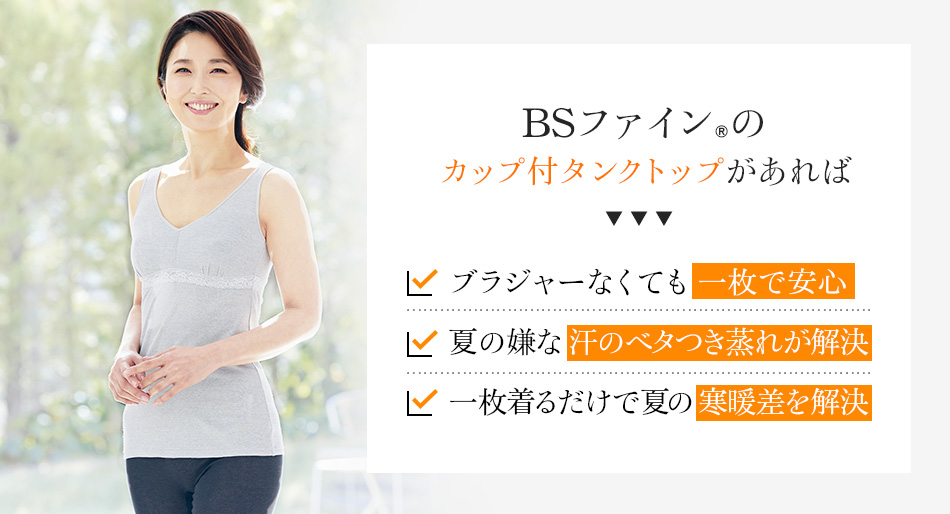 BSファイン®のカップ付タンクトップがあればブラジャーなくても 一枚で安心。夏の嫌な汗のベタつき蒸れが解決。一枚着るだけで夏の寒暖差を解決