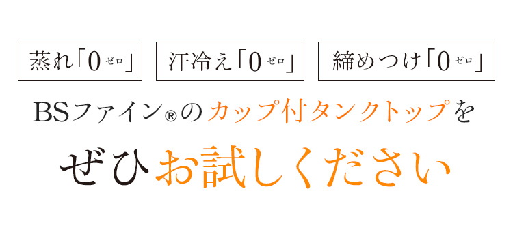 蒸れ「0」冷え「0」締めつけ「0」BSファイン®のカップ付タンクトップをぜひお試しください