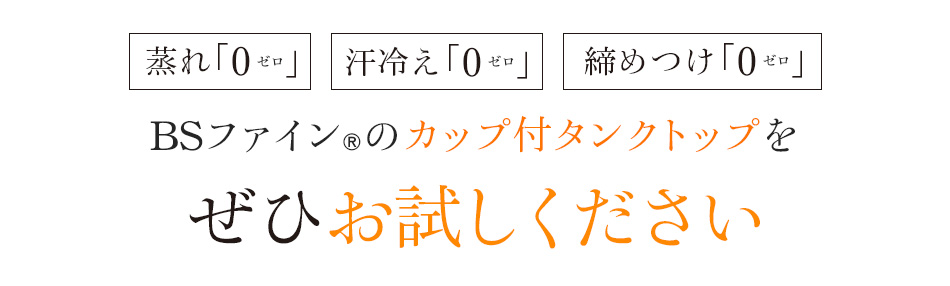 蒸れ「0」冷え「0」締めつけ「0」BSファイン®のカップ付タンクトップをぜひお試しください