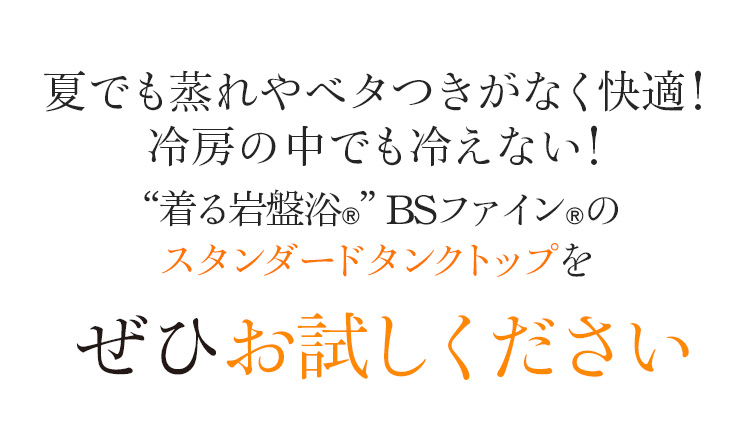 夏でも蒸れやベタつきがなく快適!冷房の中でも冷えない!“着る岩盤浴®”BSファイン®のスタンダードタンクトップをぜひお試しください