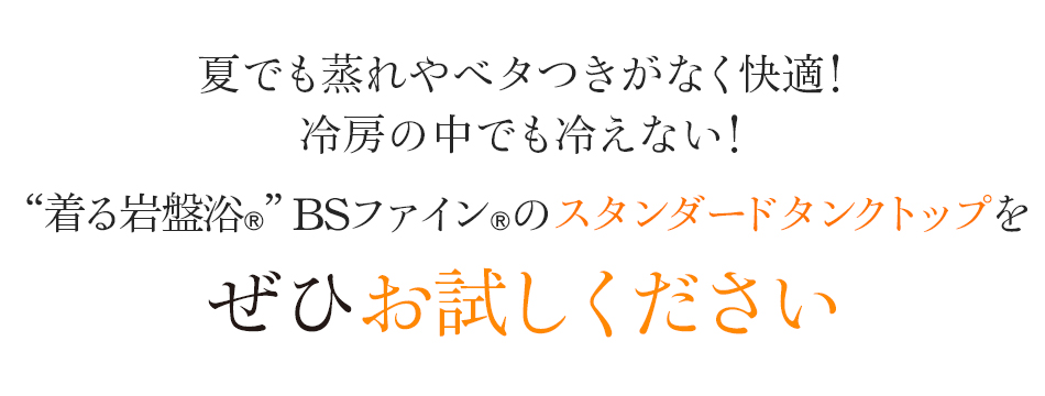 夏でも蒸れやベタつきがなく快適!冷房の中でも冷えない!“着る岩盤浴®”BSファイン®のスタンダードタンクトップをぜひお試しください