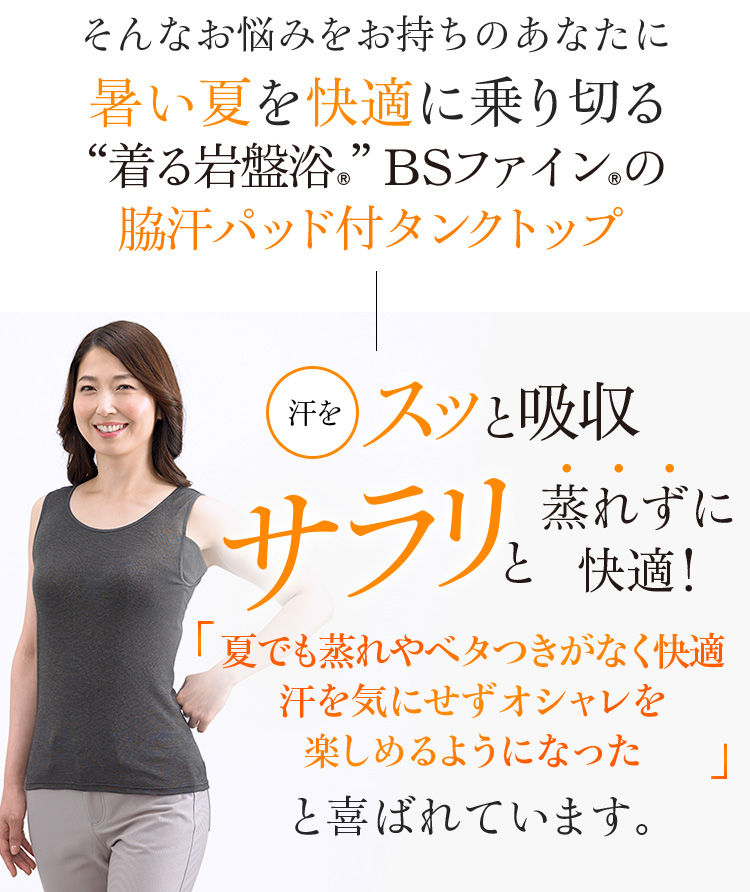 “着る岩盤浴®”BSファイン®の脇汗パッド付タンクトップ 汗を気にせずオシャレを楽しめるようになったと喜ばれています。