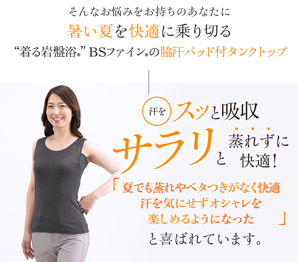 “着る岩盤浴®”BSファイン®の脇汗パッド付タンクトップ 汗を気にせずオシャレを楽しめるようになったと喜ばれています。