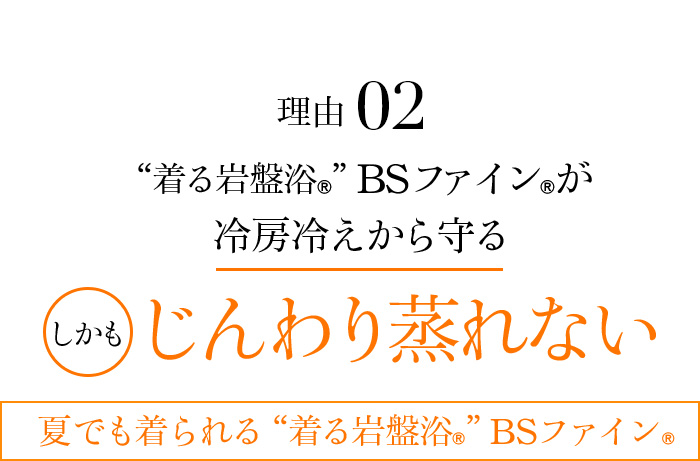 理由02 “着る岩盤浴®︎”BSファイン®︎が冷房冷えから守る。しかじんわり蒸れない。夏でも着られる“着る岩盤浴®︎”BSファイン®︎