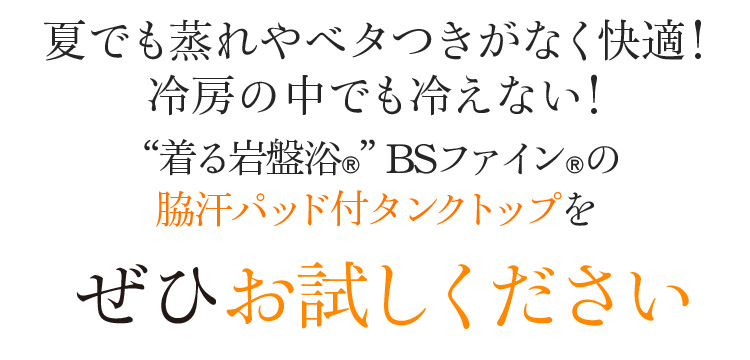 夏でも蒸れやベタつきがなく快適!冷房の中でも冷えない!“着る岩盤浴®︎”BSファイン®︎の脇汗パッド付タンクトップをぜひお試しください