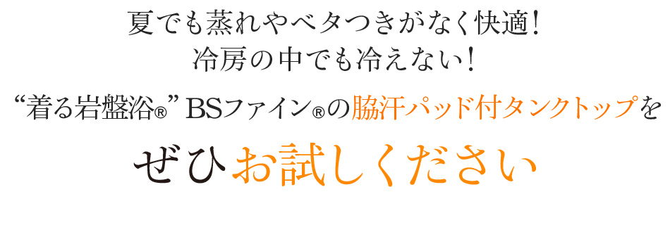 夏でも蒸れやベタつきがなく快適!冷房の中でも冷えない!“着る岩盤浴®”BSファイン®の脇汗パッド付タンクトップをぜひお試しください