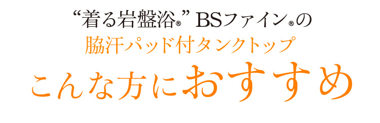 着る岩盤浴®”BSファイン®の脇汗パッド付タンクトップ。こんな方におすすめ