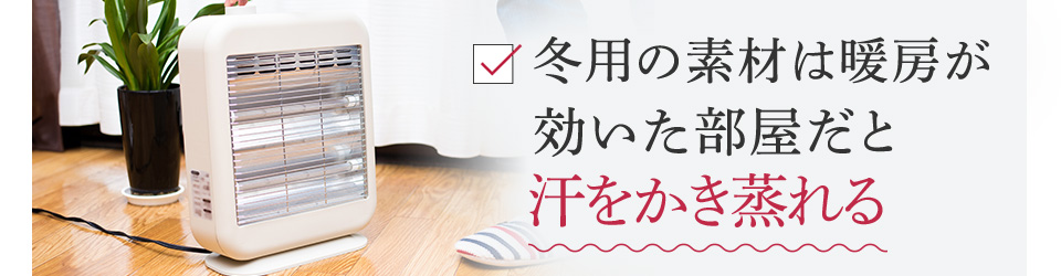 冬用の素材は暖房が効いた部屋だと汗をかき蒸れる