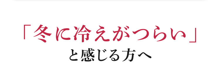 「冬に冷えがつらい」と感じる方へ