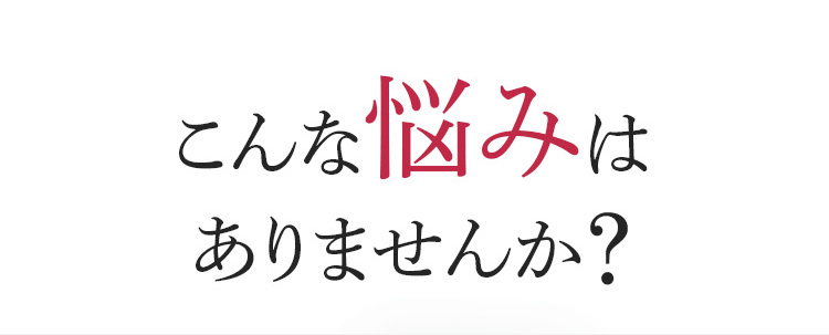 こんな悩みはありませんか？