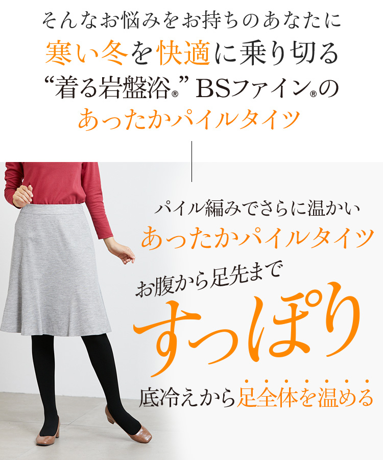 そんなお悩みをお持ちのあなたに寒い冬を快適に乗り切る“着る岩盤浴®︎”BSファイン®︎のあったかパイルタイツ パイル編みでさらに温かいあったかパイルタイツ お腹から足先まですっぽり底冷えから足全体を温める