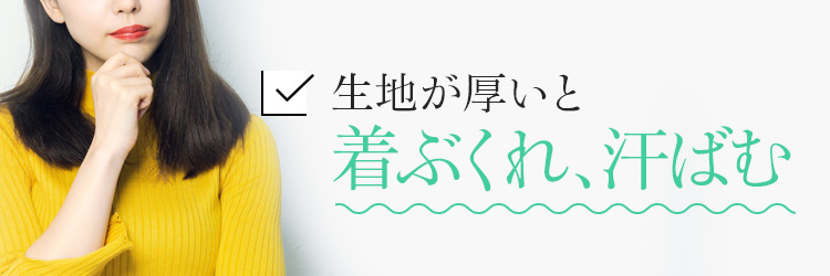 生地が厚いと着ぶくれ、汗ばむ