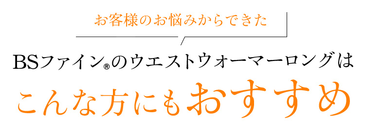 お客様のお悩みからできた BSファインのウエストウォーマーロングはこんな方にもおすすめ