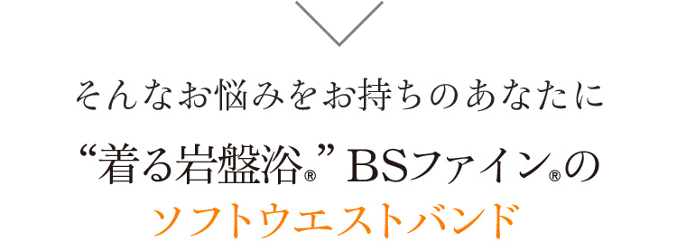 そんなお悩みをお持ちのあなたに 着る岩盤浴®︎ BS-FINE®︎のソフトウエストバンド