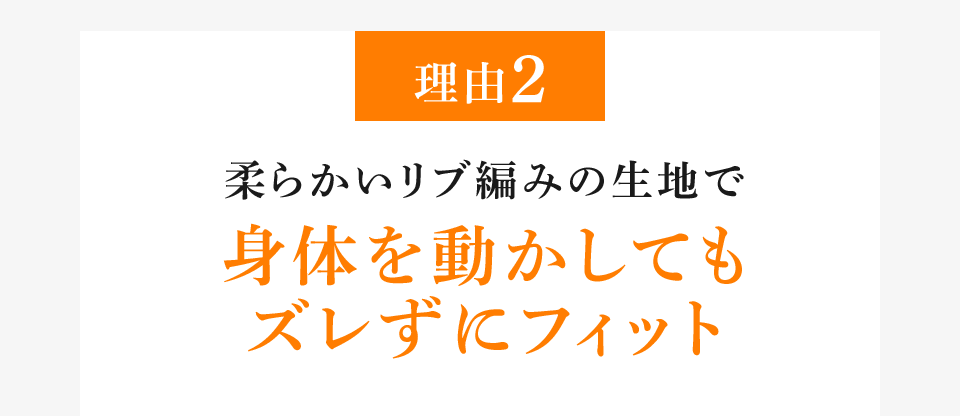 理由2 柔らかいリブ編みの生地で身体を動かしてもズレずにフィット