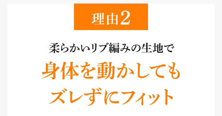 理由2 柔らかいリブ編みの生地で身体を動かしてもズレずにフィット