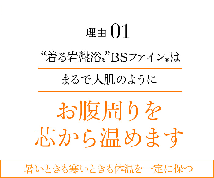 理由01 “着る岩盤浴®︎”BSファイン®︎はまるで人肌のようにお腹周りを芯から温めます 暑いときも寒いときも体温を一定に保つ