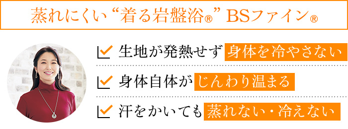 蒸れにくい“着る岩盤浴®︎”BSファイン®︎ 生地が発熱せず身体を冷やさない、体温以上に熱くならない、汗をかいても蒸れない・冷えない