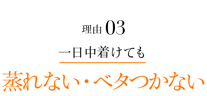 理由03 1日中着けても蒸れない・ベタつかない