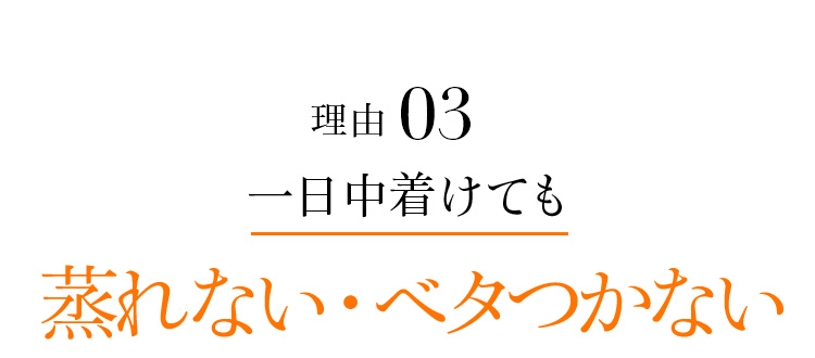 理由03 1日中着けても蒸れない・ベタつかない