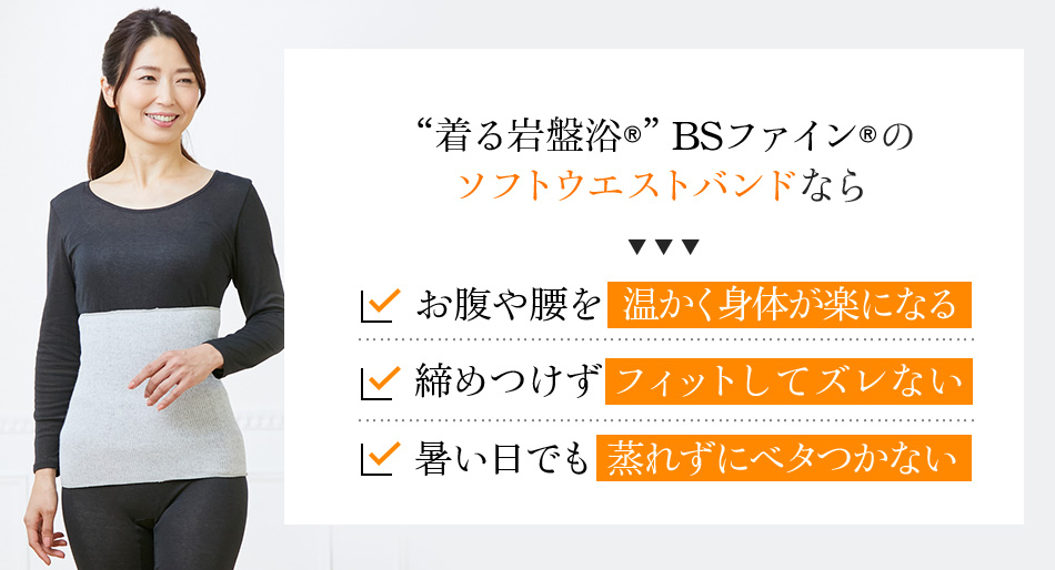 “着る岩盤浴®︎”BSファイン®︎の ソフトウエストバンドなら、お腹や腰を温かく身体が楽になる。締めつけずフィットしてズレない。暑い日でも蒸れずにベタつかない。