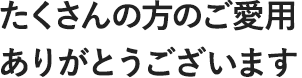 たくさんの方のご愛用ありがとうございます