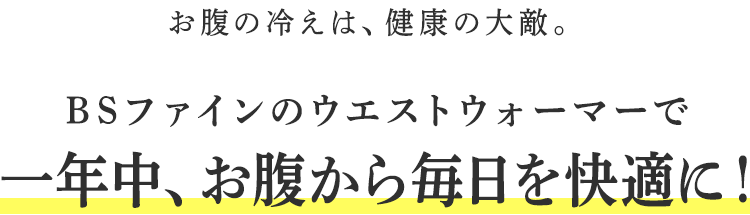 お腹の冷えは、健康の大敵。BSファインのウエストウォーマーで一年中、お腹から毎日を快適に!